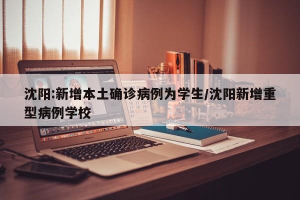 沈阳:新增本土确诊病例为学生/沈阳新增重型病例学校