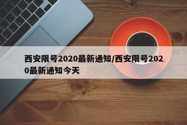 西安限号2020最新通知/西安限号2020最新通知今天