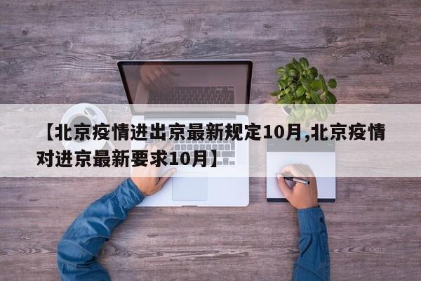 【北京疫情进出京最新规定10月,北京疫情对进京最新要求10月】