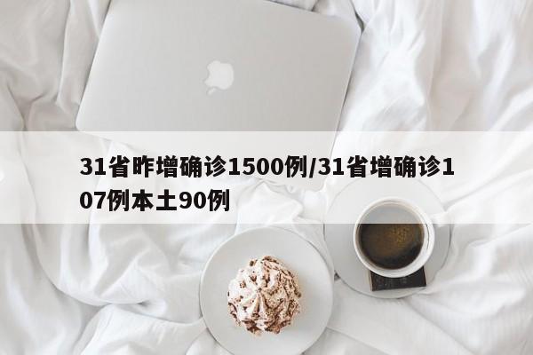 31省昨增确诊1500例/31省增确诊107例本土90例