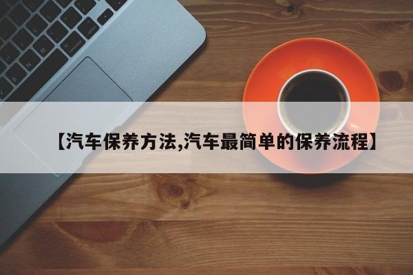 【汽车保养方法,汽车最简单的保养流程】