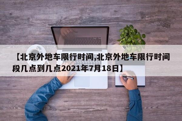 【北京外地车限行时间,北京外地车限行时间段几点到几点2021年7月18日】