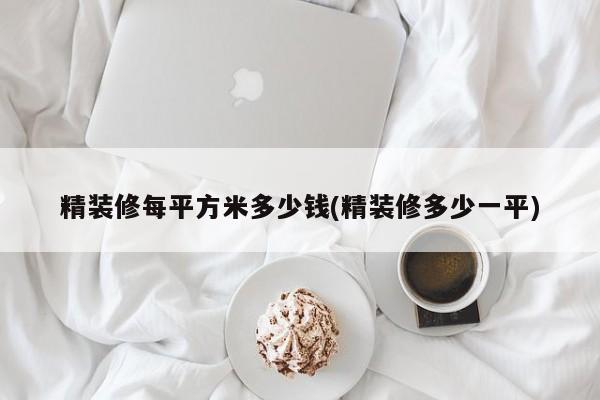 精装修每平方米多少钱(精装修多少一平)