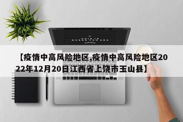 【疫情中高风险地区,疫情中高风险地区2022年12月20日江西省上饶市玉山县】
