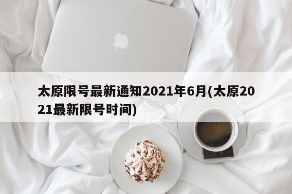 太原限号最新通知2021年6月(太原2021最新限号时间)