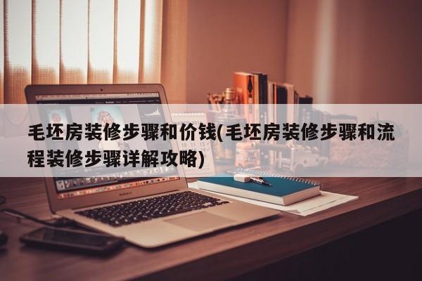 毛坯房装修步骤和价钱(毛坯房装修步骤和流程装修步骤详解攻略)
