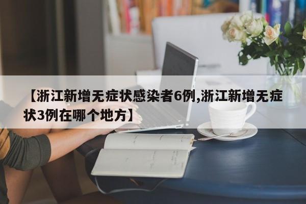 【浙江新增无症状感染者6例,浙江新增无症状3例在哪个地方】